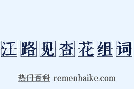 江路见杏花组词是什么意思的图片